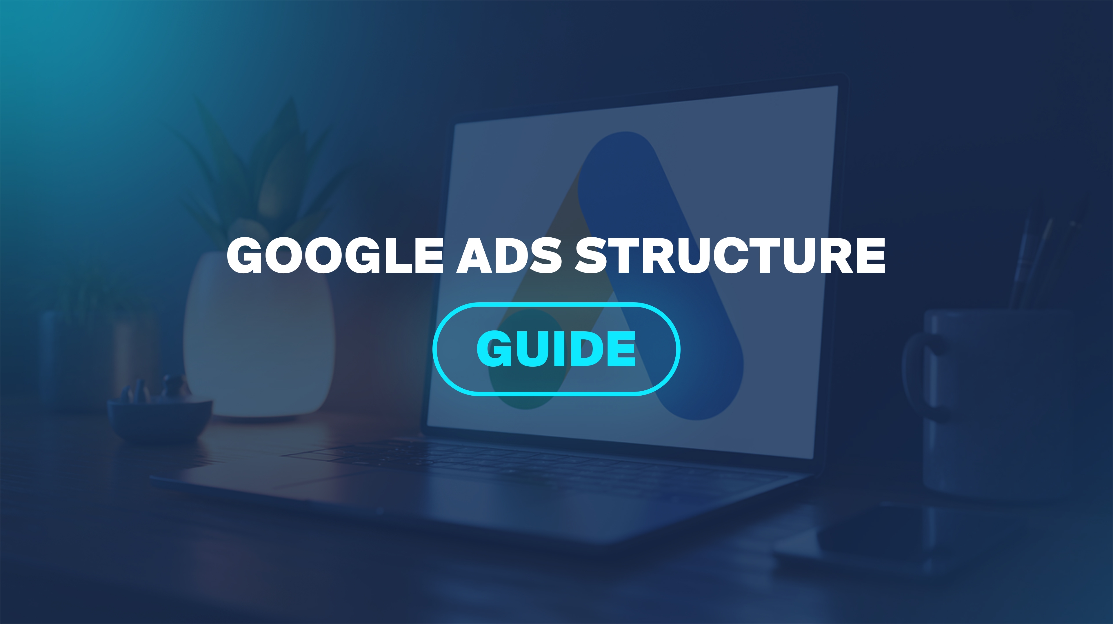 Google Ads Structure Guide